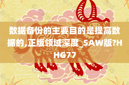 数据备份的主要目的是提高数据的,正版领域深度_SAW版?HHG77