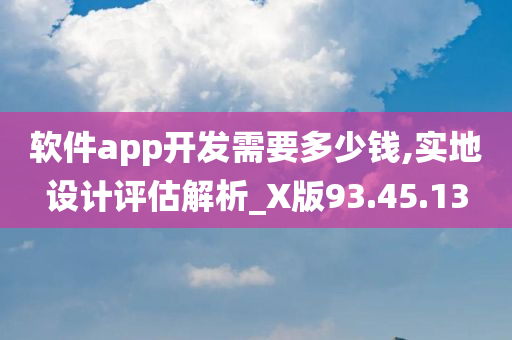 软件app开发需要多少钱,实地设计评估解析_X版93.45.13