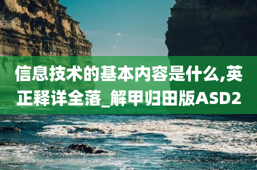 信息技术的基本内容是什么,英正释详全落_解甲归田版ASD2