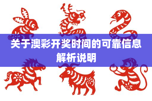 关于澳彩开奖时间的可靠信息解析说明