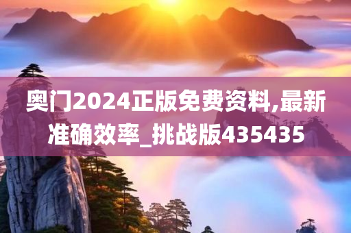 奥门2024正版免费资料,最新准确效率_挑战版435435