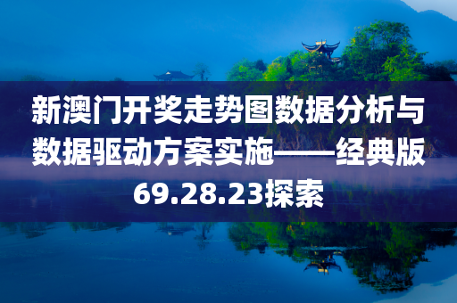 新澳门开奖走势图数据分析与数据驱动方案实施——经典版69.28.23探索