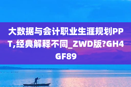 大数据与会计职业生涯规划PPT,经典解释不同_ZWD版?GH4GF89