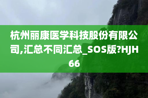 杭州丽康医学科技股份有限公司,汇总不同汇总_SOS版?HJH66