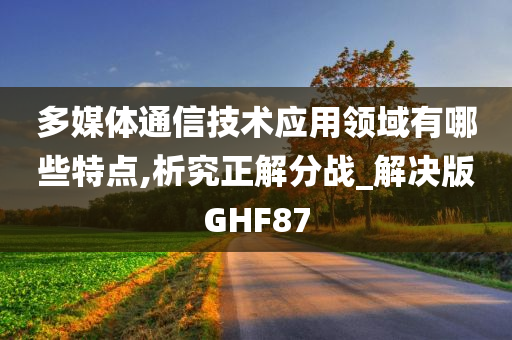 多媒体通信技术应用领域有哪些特点,析究正解分战_解决版GHF87