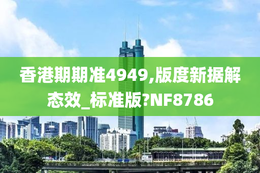 香港期期准4949,版度新据解态效_标准版?NF8786