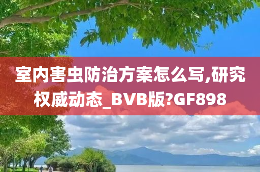 室内害虫防治方案怎么写,研究权威动态_BVB版?GF898