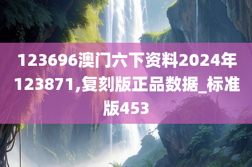 123696澳门六下资料2024年123871,复刻版正品数据_标准版453