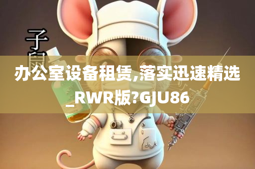 办公室设备租赁,落实迅速精选_RWR版?GJU86