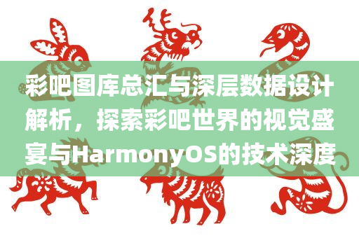 彩吧图库总汇与深层数据设计解析，探索彩吧世界的视觉盛宴与HarmonyOS的技术深度