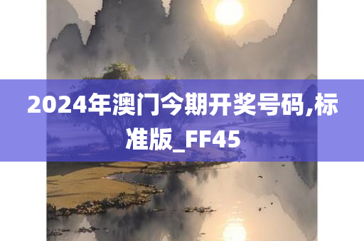 2024年澳门今期开奖号码,标准版_FF45