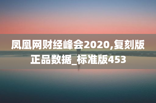 凤凰网财经峰会2020,复刻版正品数据_标准版453