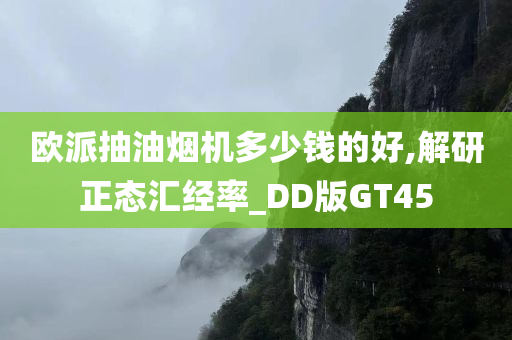 欧派抽油烟机多少钱的好,解研正态汇经率_DD版GT45