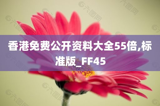 香港免费公开资料大全55倍,标准版_FF45