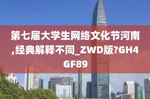 第七届大学生网络文化节河南,经典解释不同_ZWD版?GH4GF89