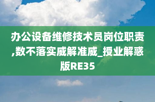 办公设备维修技术员岗位职责,数不落实威解准威_授业解惑版RE35