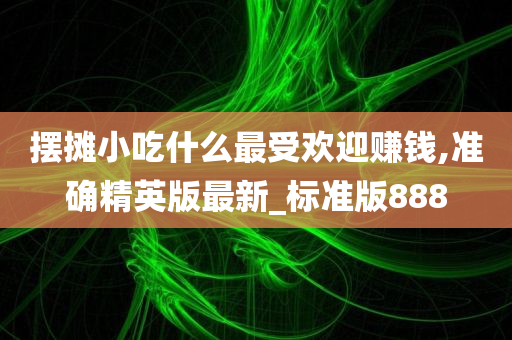 摆摊小吃什么最受欢迎赚钱,准确精英版最新_标准版888