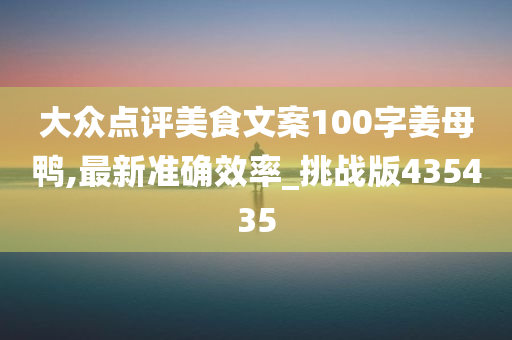 大众点评美食文案100字姜母鸭,最新准确效率_挑战版435435