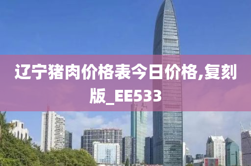 辽宁猪肉价格表今日价格,复刻版_EE533