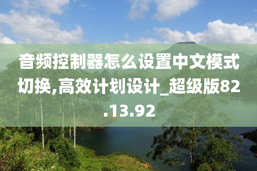 音频控制器怎么设置中文模式切换,高效计划设计_超级版82.13.92