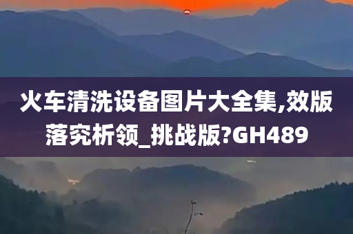 火车清洗设备图片大全集,效版落究析领_挑战版?GH489