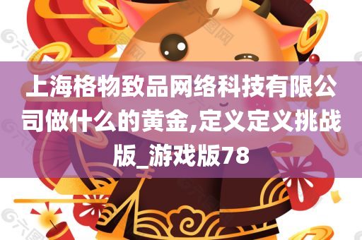 上海格物致品网络科技有限公司做什么的黄金,定义定义挑战版_游戏版78