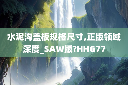 水泥沟盖板规格尺寸,正版领域深度_SAW版?HHG77