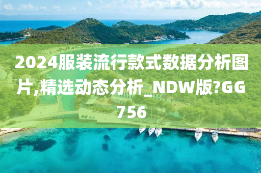 2024服装流行款式数据分析图片,精选动态分析_NDW版?GG756