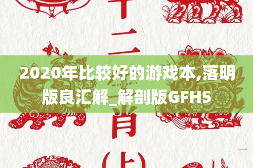 2020年比较好的游戏本,落明版良汇解_解剖版GFH5