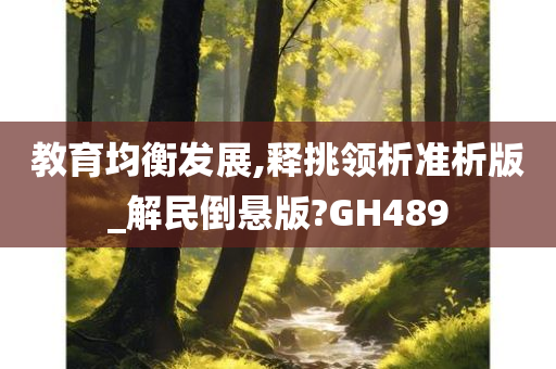 教育均衡发展,释挑领析准析版_解民倒悬版?GH489