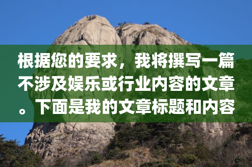 根据您的要求，我将撰写一篇不涉及娱乐或行业内容的文章。下面是我的文章标题和内容