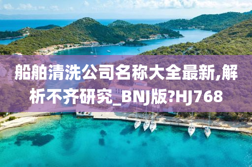 船舶清洗公司名称大全最新,解析不齐研究_BNJ版?HJ768