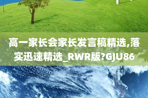 高一家长会家长发言稿精选,落实迅速精选_RWR版?GJU86