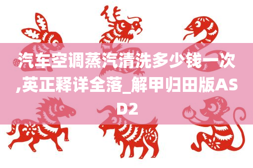 汽车空调蒸汽清洗多少钱一次,英正释详全落_解甲归田版ASD2