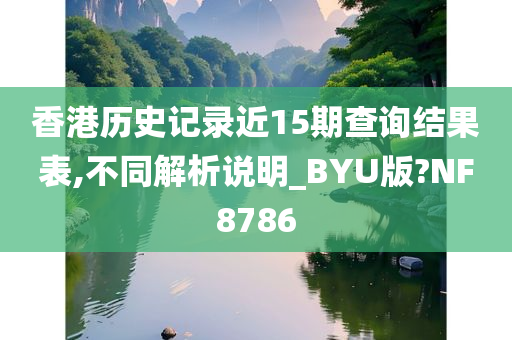 香港历史记录近15期查询结果表,不同解析说明_BYU版?NF8786