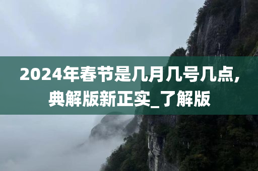 2024年春节是几月几号几点,典解版新正实_了解版