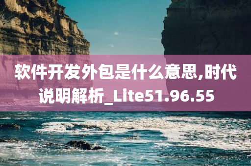 软件开发外包是什么意思,时代说明解析_Lite51.96.55