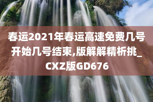 春运2021年春运高速免费几号开始几号结束,版解解精析挑_CXZ版GD676