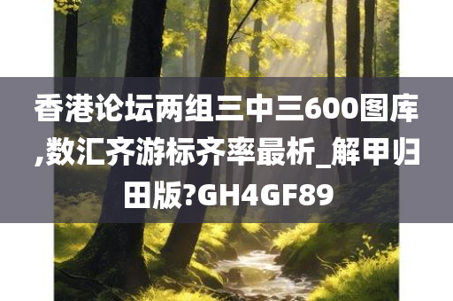 香港论坛两组三中三600图库,数汇齐游标齐率最析_解甲归田版?GH4GF89