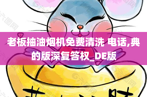 老板抽油烟机免费清洗 电话,典的版深复答权_DE版