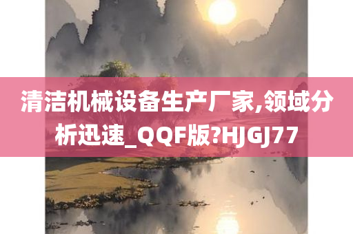 清洁机械设备生产厂家,领域分析迅速_QQF版?HJGJ77