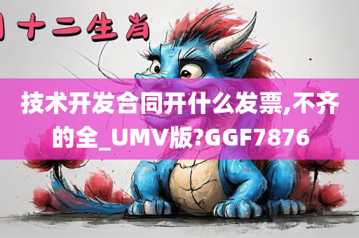 技术开发合同开什么发票,不齐的全_UMV版?GGF7876