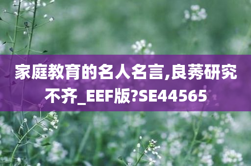 家庭教育的名人名言,良莠研究不齐_EEF版?SE44565