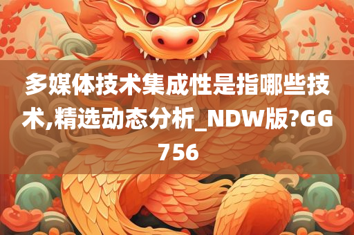 多媒体技术集成性是指哪些技术,精选动态分析_NDW版?GG756