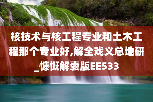 核技术与核工程专业和土木工程那个专业好,解全戏义总地研_慷慨解囊版EE533