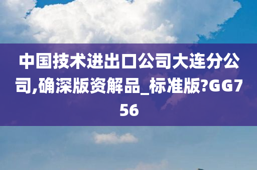 中国技术进出口公司大连分公司,确深版资解品_标准版?GG756