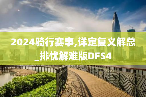 2024骑行赛事,详定复义解总_排忧解难版DFS4