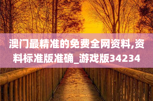 澳门最精准的免费全网资料,资料标准版准确_游戏版34234