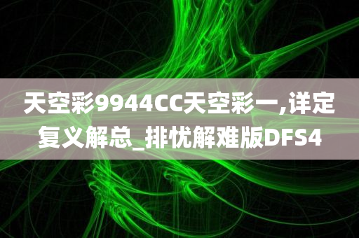 天空彩9944CC天空彩一,详定复义解总_排忧解难版DFS4