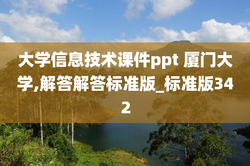 大学信息技术课件ppt 厦门大学,解答解答标准版_标准版342